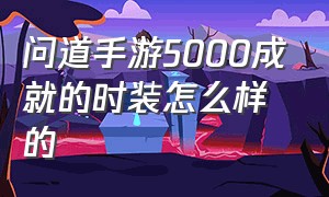 问道手游5000成就的时装怎么样的