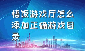 悟饭游戏厅怎么添加正确游戏目录