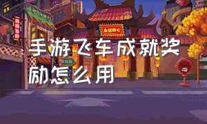 手游飞车成就奖励怎么用