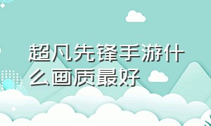 超凡先锋手游什么画质最好