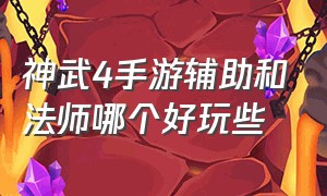 神武4手游辅助和法师哪个好玩些