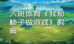 大班体育《我和椅子做游戏》教案