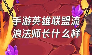 手游英雄联盟流浪法师长什么样