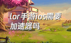 lor手游ios需要加速器吗