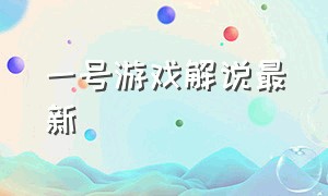 一号游戏解说最新