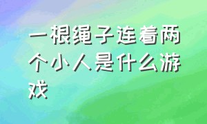 一根绳子连着两个小人是什么游戏