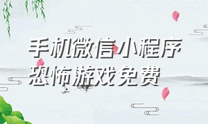 手机微信小程序恐怖游戏免费