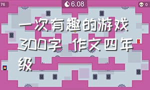 一次有趣的游戏300字 作文四年级