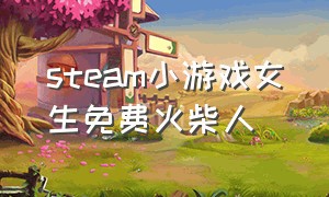 steam小游戏女生免费火柴人