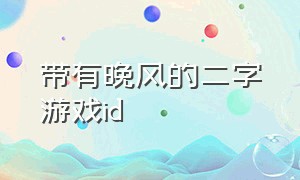 带有晚风的二字游戏id