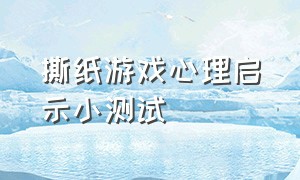 撕纸游戏心理启示小测试