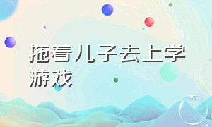 拖着儿子去上学游戏