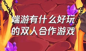 端游有什么好玩的双人合作游戏