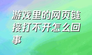 游戏里的网页链接打不开怎么回事