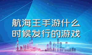 航海王手游什么时候发行的游戏