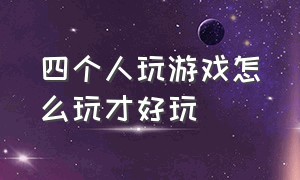 四个人玩游戏怎么玩才好玩