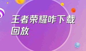 王者荣耀咋下载回放