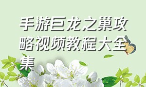 手游巨龙之巢攻略视频教程大全集