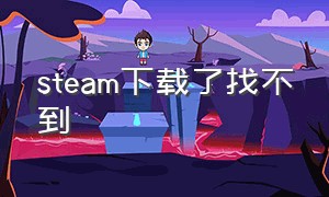 steam下载了找不到