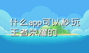 什么app可以秒玩王者荣耀的