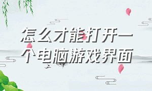 怎么才能打开一个电脑游戏界面（电脑如何开启游戏设置界面）