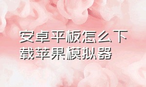 安卓平板怎么下载苹果模拟器