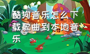 酷狗音乐怎么下载歌曲到本地音乐