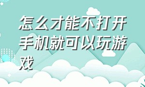 怎么才能不打开手机就可以玩游戏