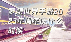 梦想世界手游2023年周年庆什么时候（梦想世界手游满属性表）