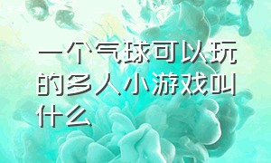 一个气球可以玩的多人小游戏叫什么（一个圆球下面有一个气球的游戏）