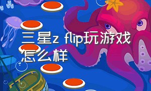 三星z flip玩游戏怎么样（三星zflip2打游戏怎么样）