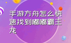 手游方舟怎么快速找到嘟嘟霸王龙