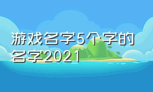 游戏名字5个字的名字2021