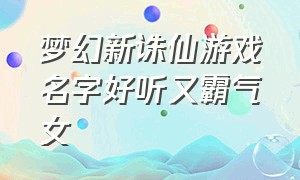 梦幻新诛仙游戏名字好听又霸气女