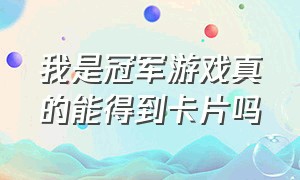 我是冠军游戏真的能得到卡片吗