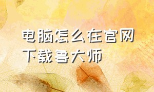 电脑怎么在官网下载鲁大师