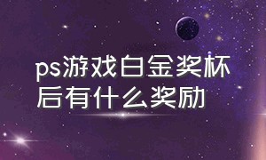 ps游戏白金奖杯后有什么奖励