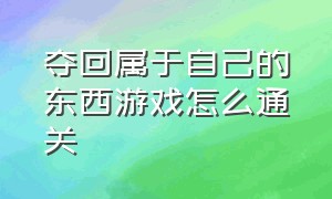 夺回属于自己的东西游戏怎么通关