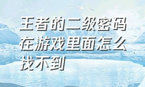 王者的二级密码在游戏里面怎么找不到