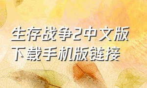 生存战争2中文版下载手机版链接（生存战争中文版2下载）