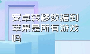 安卓转移数据到苹果是所有游戏吗