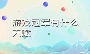 游戏冠军有什么天赋（冠军游戏宝箱怎么领取奖励）