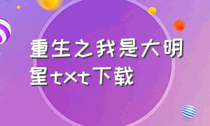 重生之我是大明星txt下载（重生之我是大明星 百度网盘）