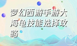 梦幻西游手游大海龟技能选择攻略