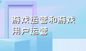 游戏运营和游戏用户运营