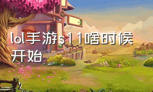 lol手游s11啥时候开始