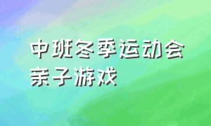 中班冬季运动会亲子游戏（中班冬季运动会亲子游戏视频）