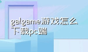 galgame游戏怎么下载pc端