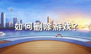 如何删除游戏?