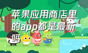 苹果应用商店里的app都是最新吗